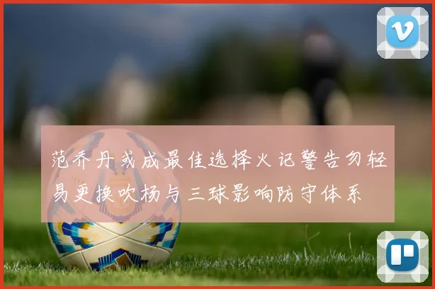 范乔丹或成最佳选择火记警告勿轻易更换吹杨与三球影响防守体系