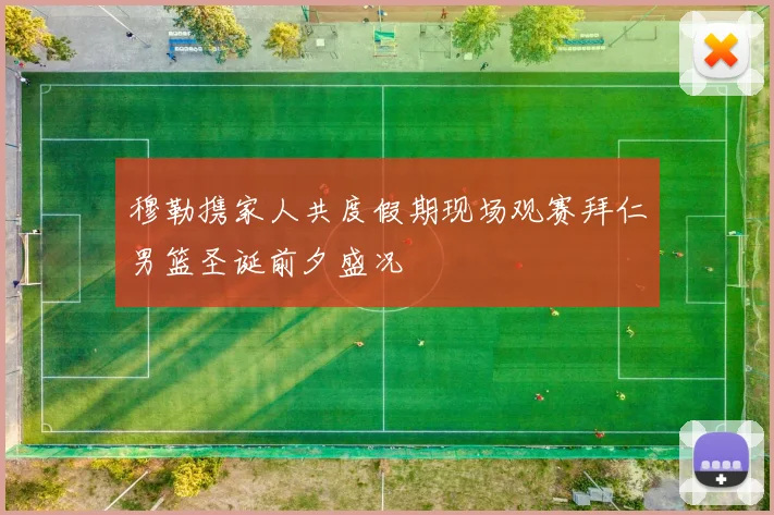 穆勒携家人共度假期现场观赛拜仁男篮圣诞前夕盛况