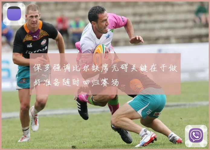 保罗强调比尔缺席无碍关键在于做好准备随时回归赛场