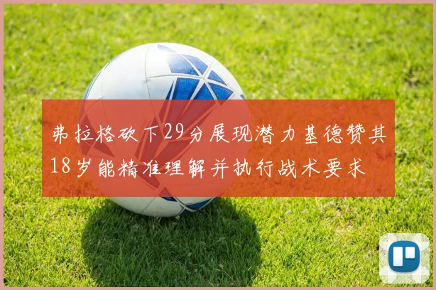 弗拉格砍下29分展现潜力基德赞其18岁能精准理解并执行战术要求