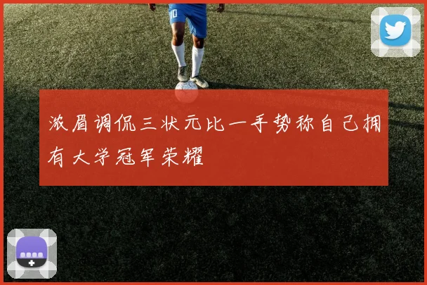 浓眉调侃三状元比一手势称自己拥有大学冠军荣耀