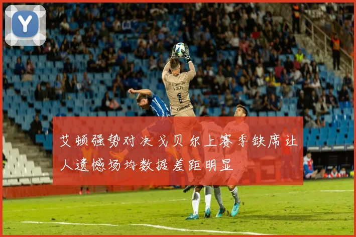 艾顿强势对决戈贝尔上赛季缺席让人遗憾场均数据差距明显