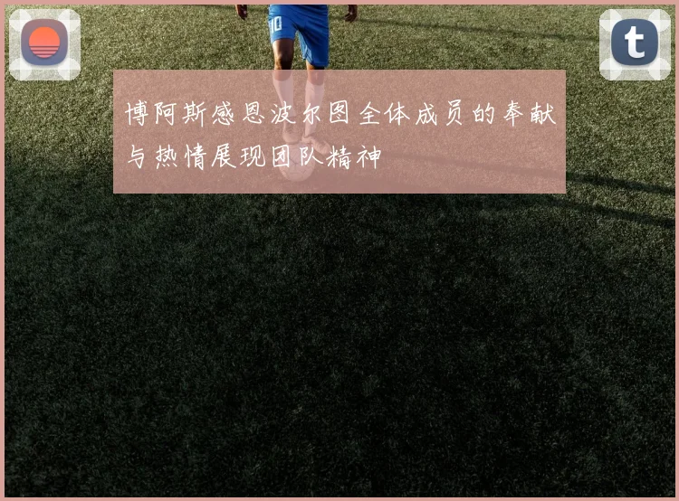 博阿斯感恩波尔图全体成员的奉献与热情展现团队精神