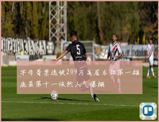 字母哥票选破209万高居东部第一雄鹿虽第十一依然人气爆棚