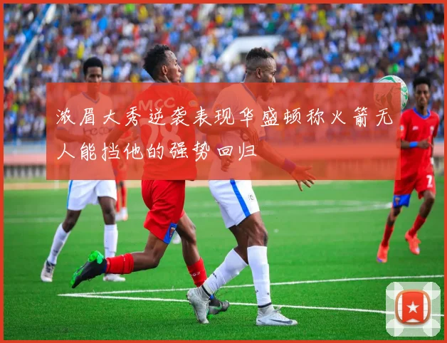 浓眉大秀逆袭表现华盛顿称火箭无人能挡他的强势回归