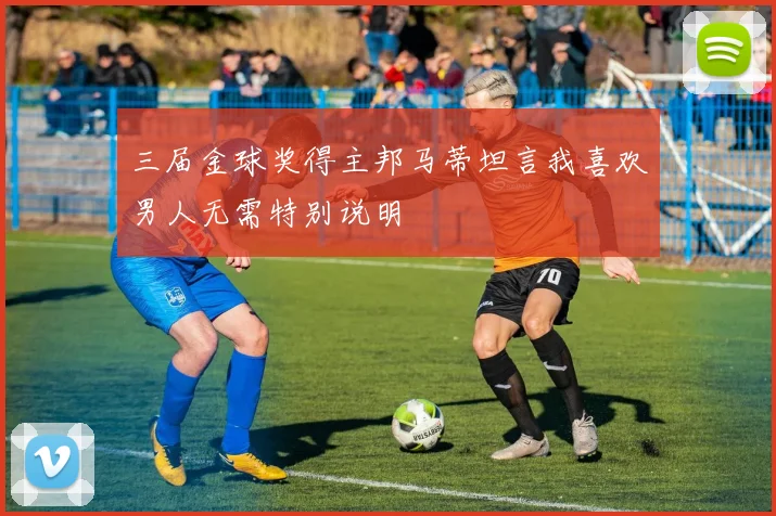 三届金球奖得主邦马蒂坦言我喜欢男人无需特别说明