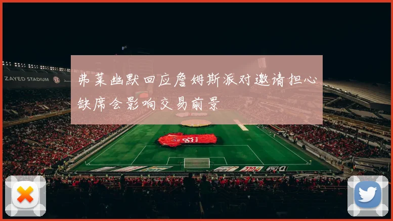 弗莱幽默回应詹姆斯派对邀请担心缺席会影响交易前景