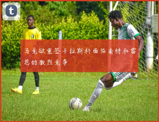 马竞欲重签卡拉斯科面临南特和雷恩的激烈竞争