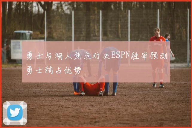 勇士与湖人焦点对决ESPN胜率预测勇士稍占优势