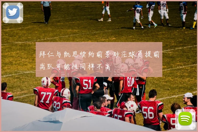 拜仁与凯恩续约前景渺茫球员提前离队可能性同样不高