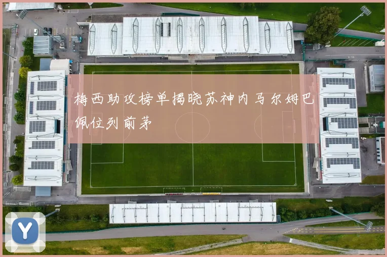 梅西助攻榜单揭晓苏神内马尔姆巴佩位列前茅