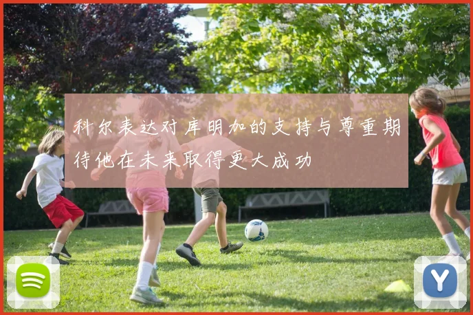 科尔表达对库明加的支持与尊重期待他在未来取得更大成功