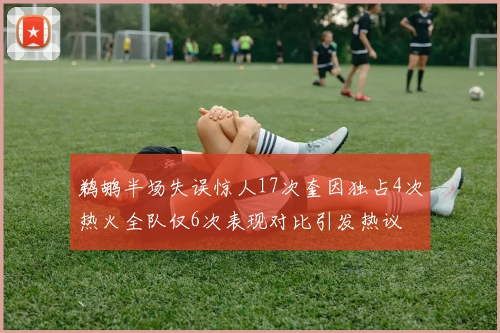 鹈鹕半场失误惊人17次奎因独占4次热火全队仅6次表现对比引发热议