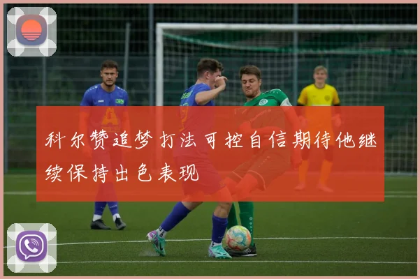 科尔赞追梦打法可控自信期待他继续保持出色表现