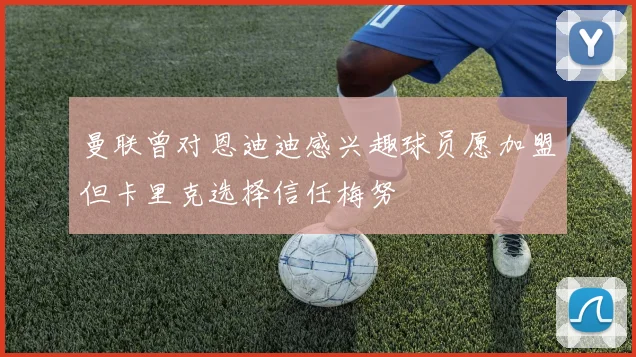 曼联曾对恩迪迪感兴趣球员愿加盟但卡里克选择信任梅努