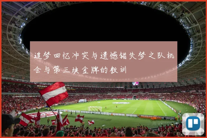 追梦回忆冲突与遗憾错失梦之队机会与第三块金牌的教训
